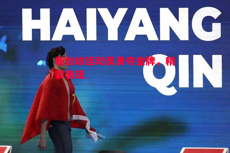 新加坡运动员勇夺金牌,精彩表现 新加坡运动员勇夺金牌,精彩表现