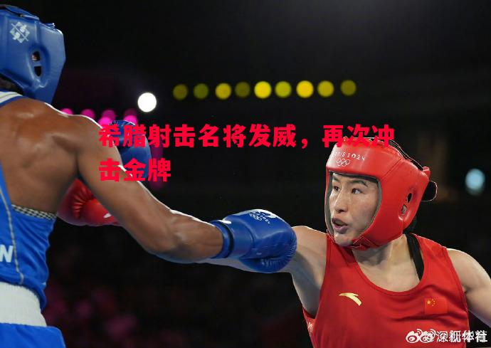 希腊射击名将发威,再次冲击金牌 希腊射击名将发威,再次冲击金牌