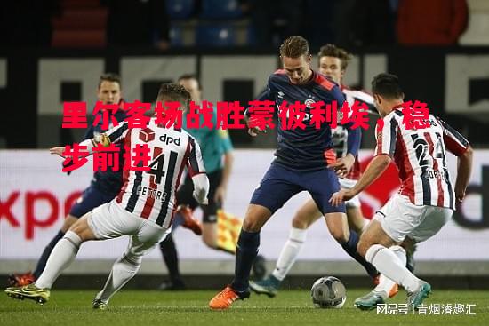 里尔客场战胜蒙彼利埃,稳步前进 里尔客场战胜蒙彼利埃,稳步前进