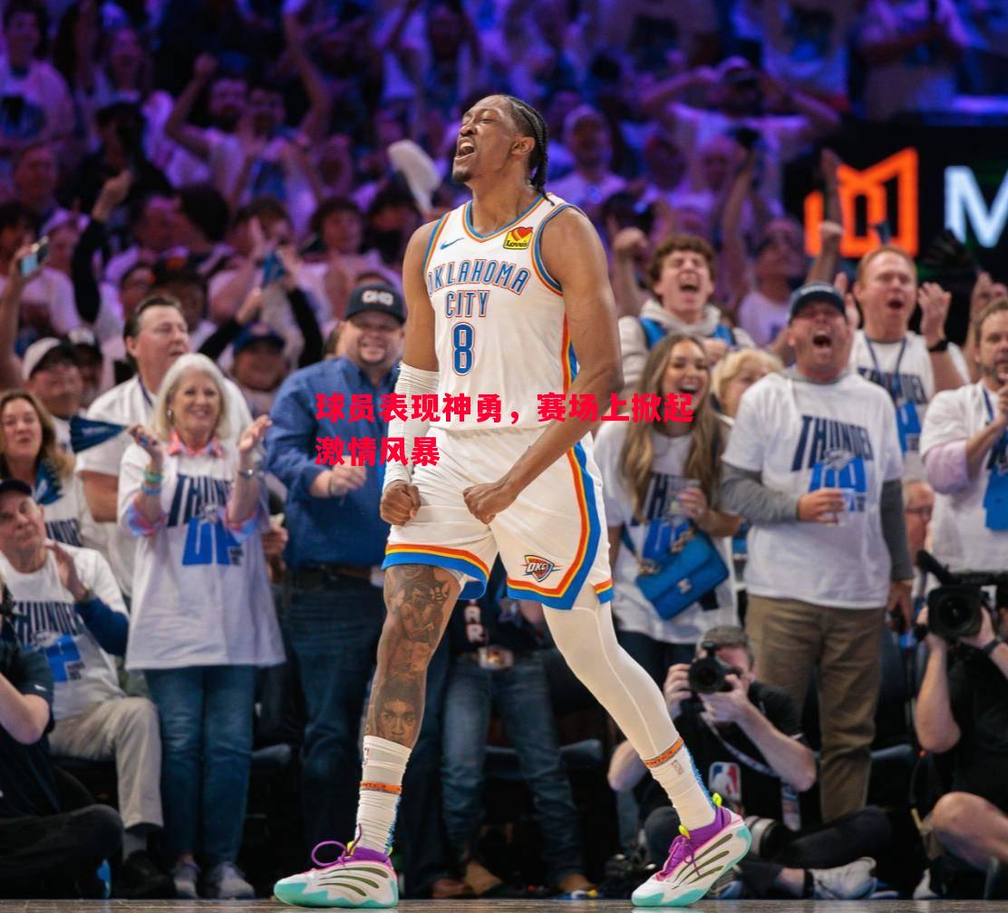 威廉希尔官网-球员表现神勇，赛场上掀起激情风暴