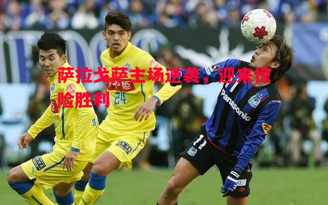 威廉希尔中文站-萨拉戈萨主场逆袭，迎来惊险胜利
