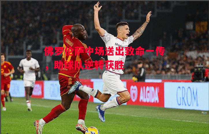 佛罗伦萨中场送出致命一传，助球队逆转获胜