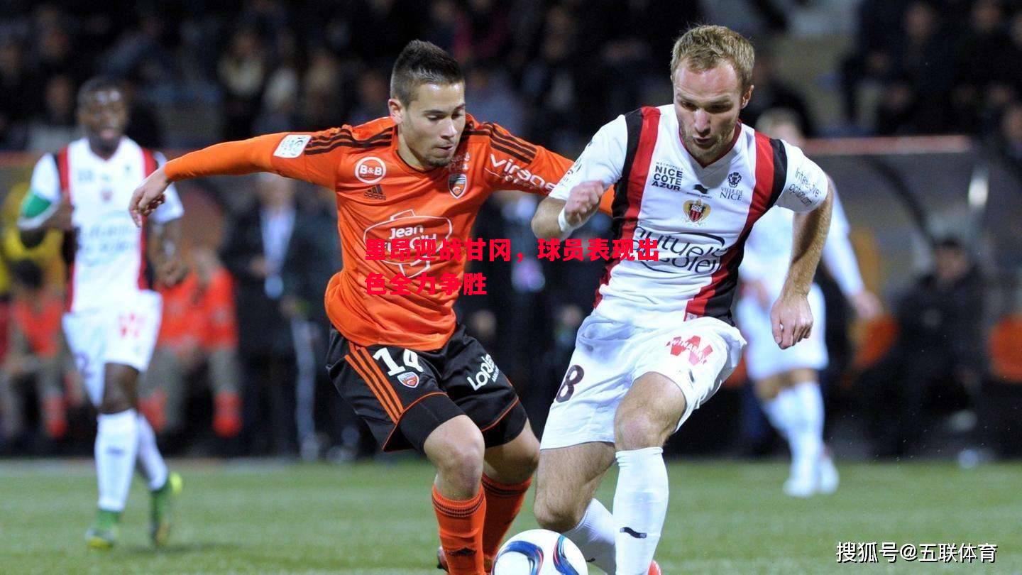 里昂迎战甘冈,球员表现出色全力争胜 里昂迎战甘冈,球员表现出色全力争胜