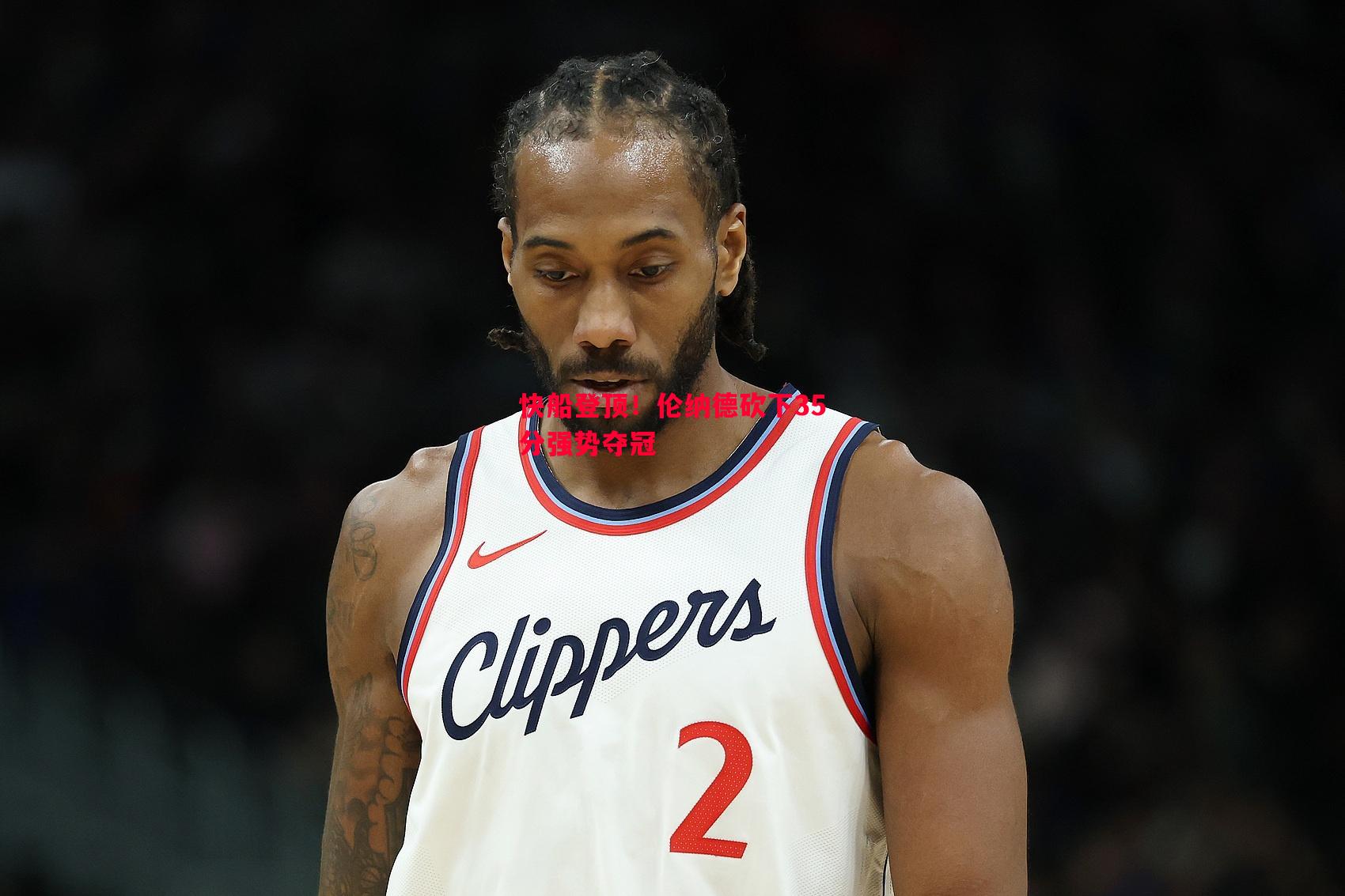 快船登顶!伦纳德砍下35分强势夺冠 快船登顶!伦纳德砍下35分强势夺冠