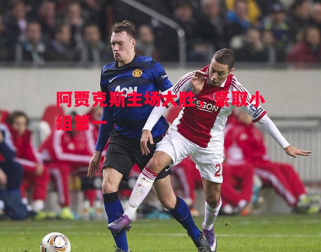 阿贾克斯主场大胜,豪取小组第一 阿贾克斯主场大胜,豪取小组第一
