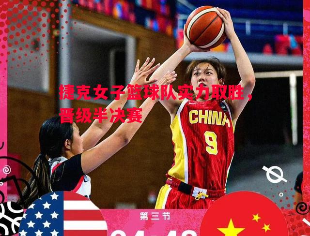 捷克女子篮球队实力取胜,晋级半决赛 捷克女子篮球队实力取胜,晋级半决赛