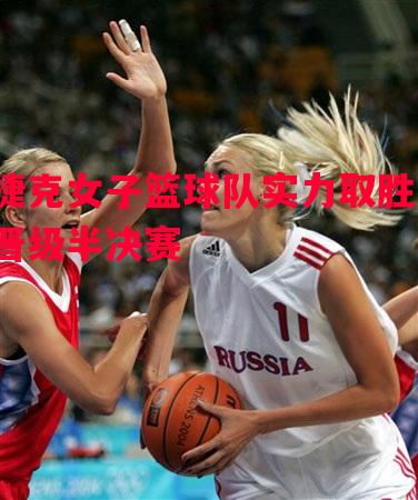 捷克女子篮球队实力取胜,晋级半决赛 捷克女子篮球队实力取胜,晋级半决赛