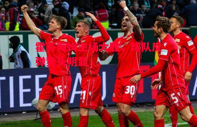 霍芬海姆主场大胜，球队反弹势头明显