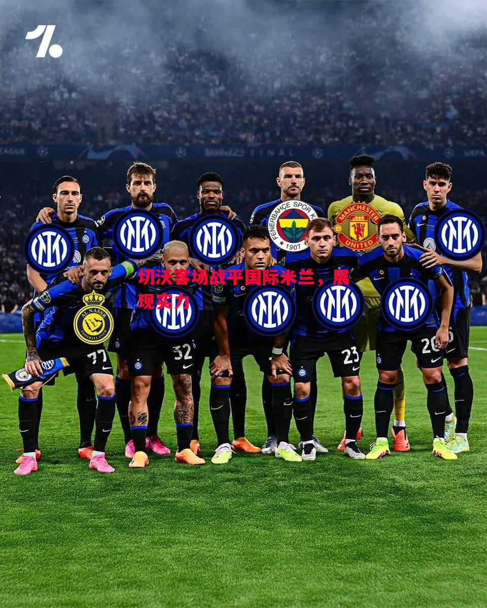 切沃客场战平国际米兰,展现实力 切沃客场战平国际米兰,展现实力