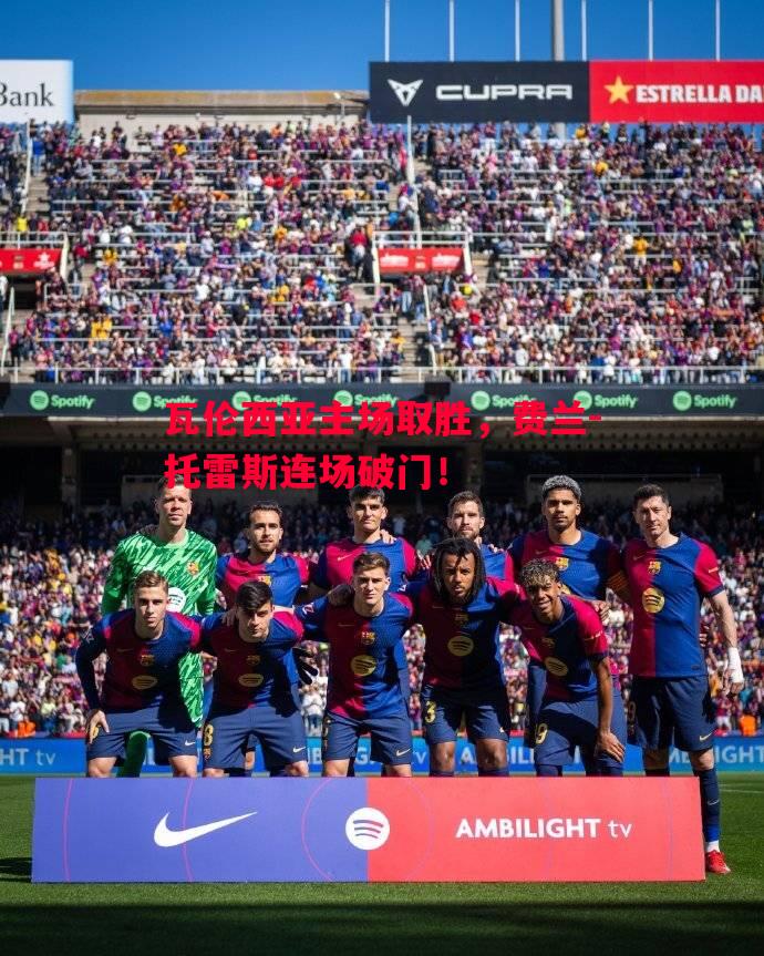 威廉希尔中文站-瓦伦西亚主场取胜，费兰-托雷斯连场破门！