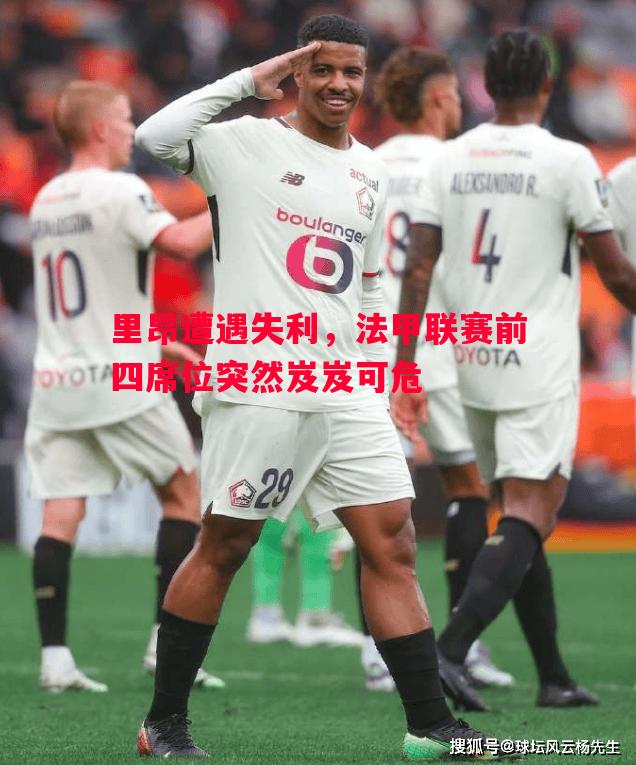英国威廉希尔-里昂遭遇失利，法甲联赛前四席位突然岌岌可危